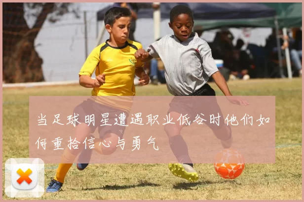 当足球明星遭遇职业低谷时他们如何重拾信心与勇气