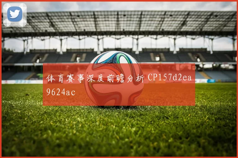 体育赛事深度前瞻分析 CP157d2ea9624ac