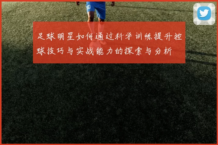 足球明星如何通过科学训练提升控球技巧与实战能力的探索与分析