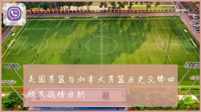 美国男篮与加拿大男篮历史交锋回顾及战绩分析