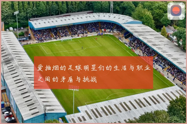 爱抽烟的足球明星们的生活与职业之间的矛盾与挑战