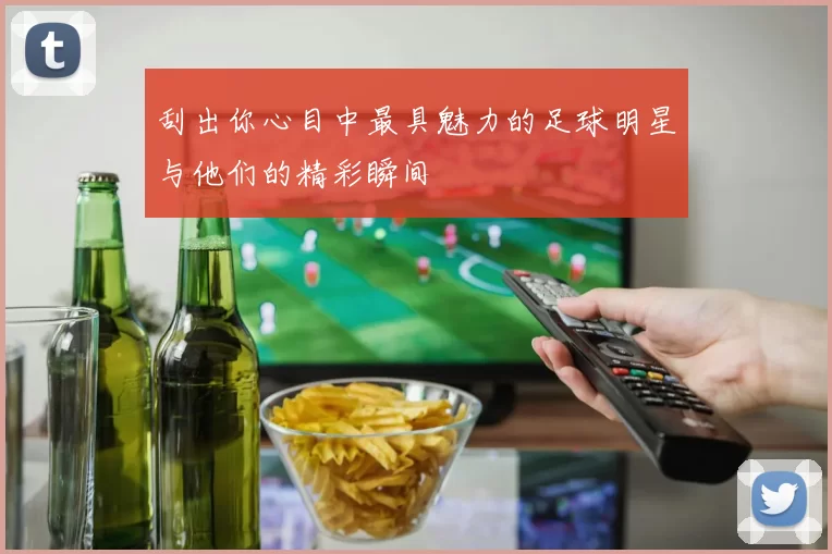 刮出你心目中最具魅力的足球明星与他们的精彩瞬间