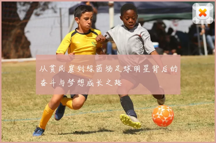 从贫民窟到绿茵场足球明星背后的奋斗与梦想成长之路