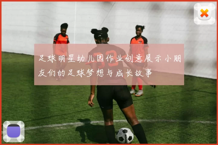 足球明星幼儿园作业创意展示小朋友们的足球梦想与成长故事