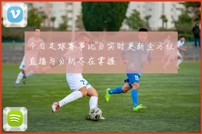 今日足球赛事比分实时更新全方位直播与分析尽在掌握