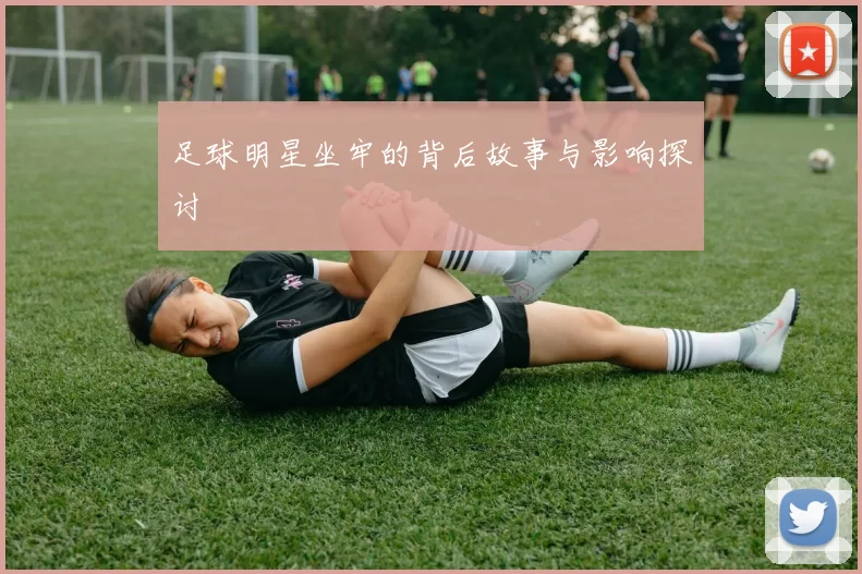 足球明星坐牢的背后故事与影响探讨