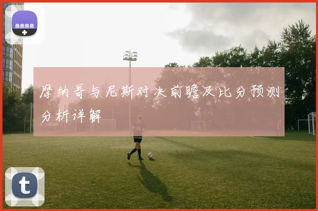 摩纳哥与尼斯对决前瞻及比分预测分析详解