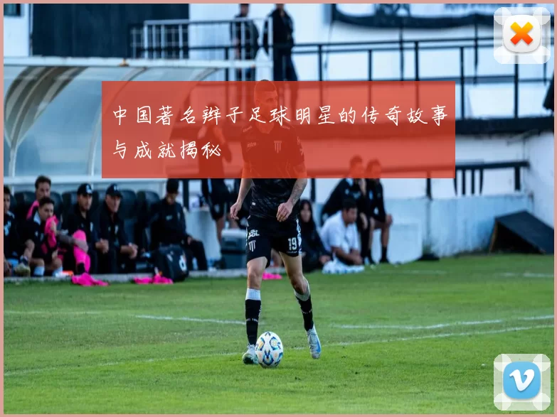 中国著名辫子足球明星的传奇故事与成就揭秘