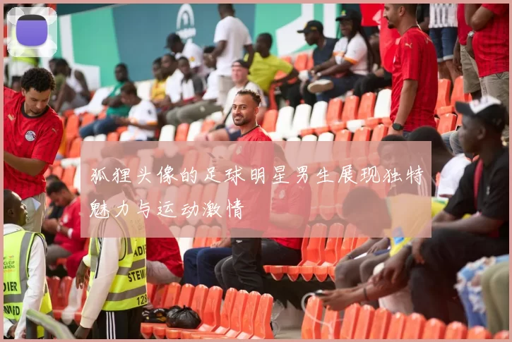 狐狸头像的足球明星男生展现独特魅力与运动激情