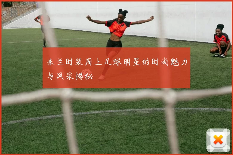 米兰时装周上足球明星的时尚魅力与风采揭秘