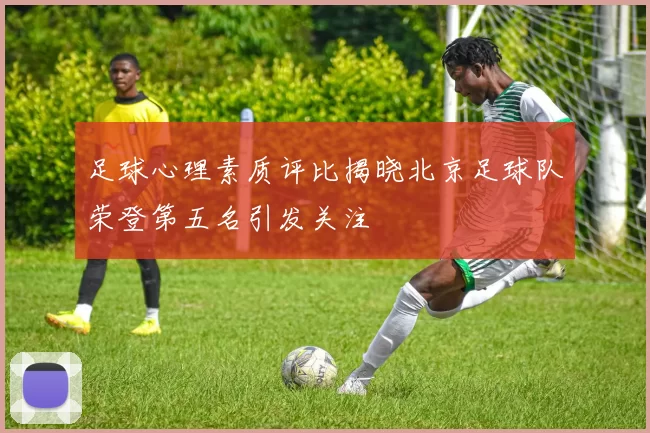 足球心理素质评比揭晓北京足球队荣登第五名引发关注