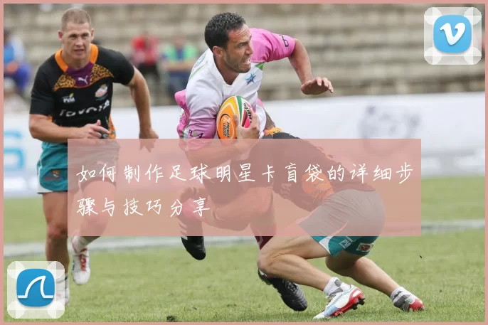如何制作足球明星卡盲袋的详细步骤与技巧分享