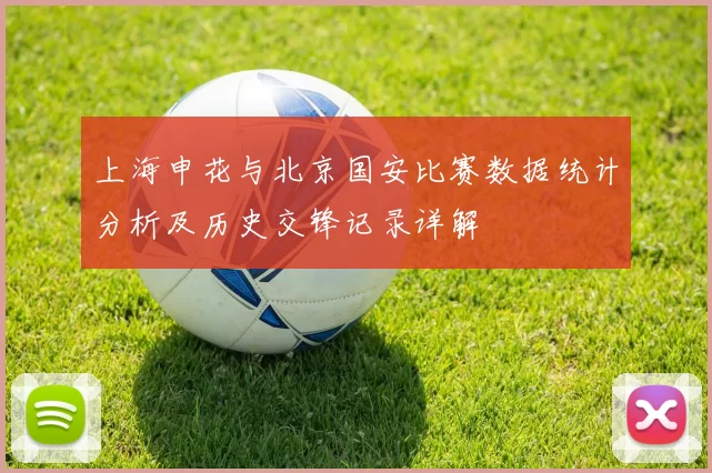上海申花与北京国安比赛数据统计分析及历史交锋记录详解