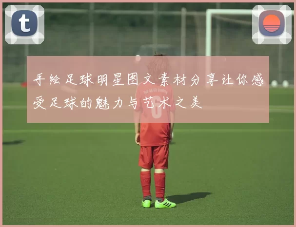 手绘足球明星图文素材分享让你感受足球的魅力与艺术之美