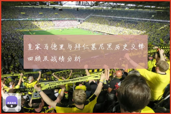 皇家马德里与拜仁慕尼黑历史交锋回顾及战绩分析
