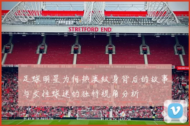 足球明星为何热衷纹身背后的故事与女性球迷的独特视角分析