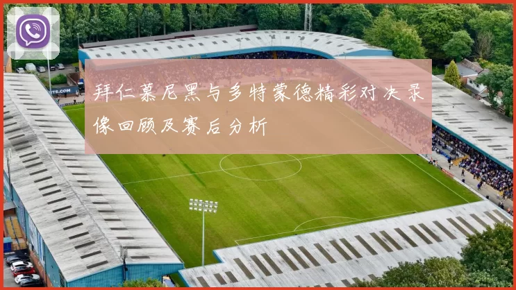 拜仁慕尼黑与多特蒙德精彩对决录像回顾及赛后分析