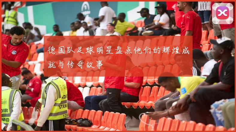德国队足球明星盘点他们的辉煌成就与传奇故事