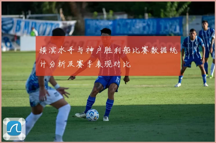 横滨水手与神户胜利船比赛数据统计分析及赛季表现对比