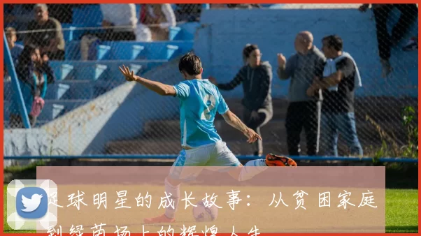 足球明星的成长故事：从贫困家庭到绿茵场上的辉煌人生