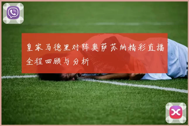 皇家马德里对阵奥萨苏纳精彩直播全程回顾与分析