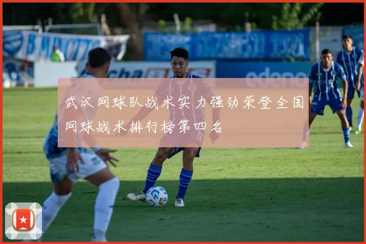 武汉网球队战术实力强劲荣登全国网球战术排行榜第四名