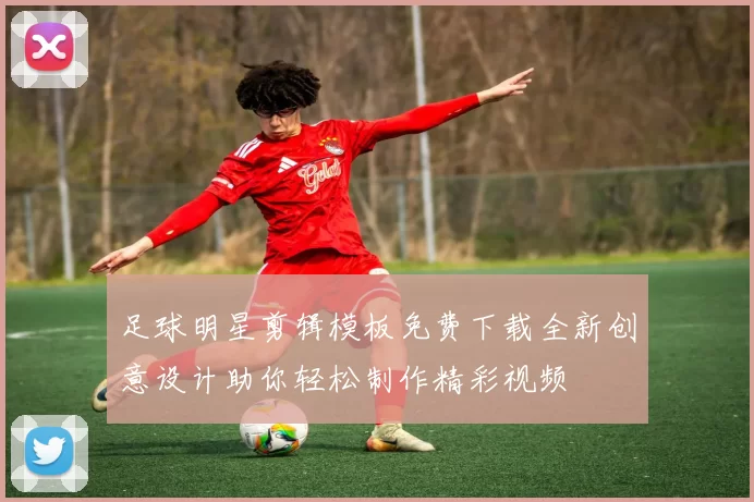 足球明星剪辑模板免费下载全新创意设计助你轻松制作精彩视频