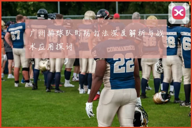 广州排球队盯防打法深度解析与战术应用探讨