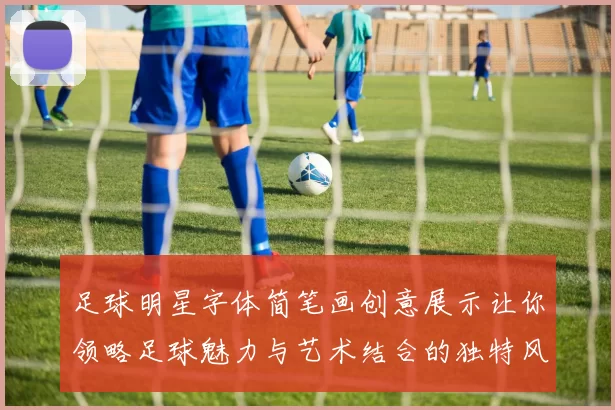 足球明星字体简笔画创意展示让你领略足球魅力与艺术结合的独特风采