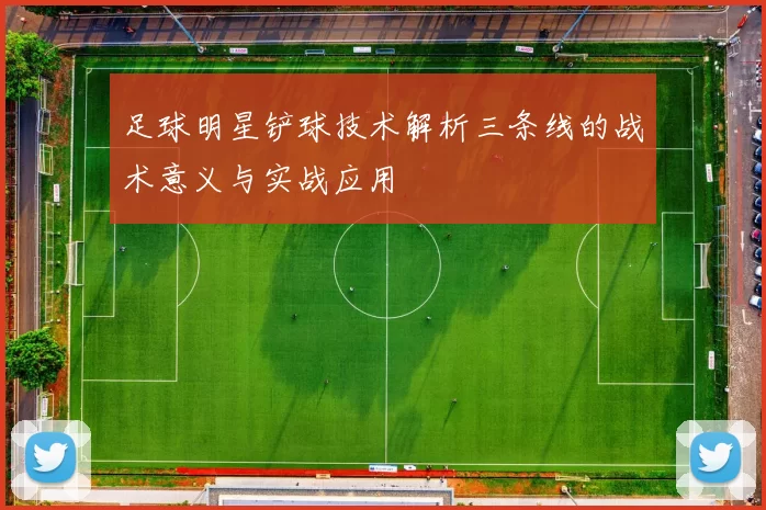 足球明星铲球技术解析三条线的战术意义与实战应用