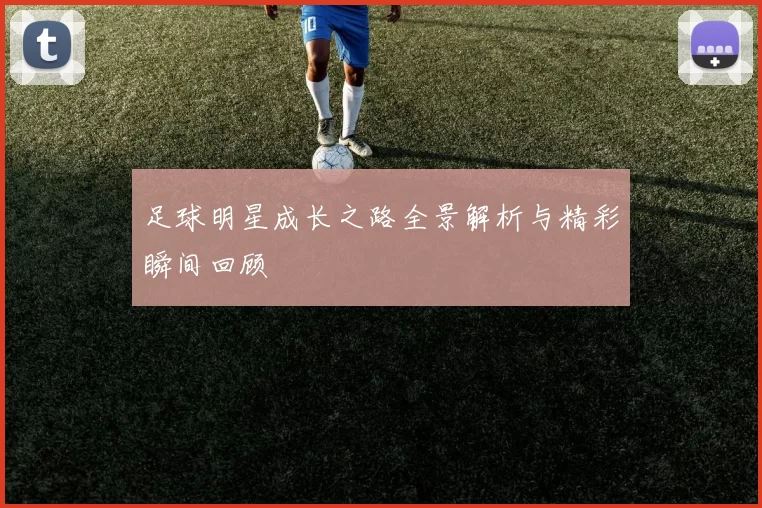 足球明星成长之路全景解析与精彩瞬间回顾