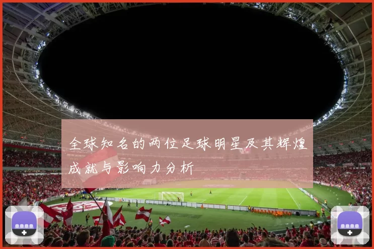 全球知名的两位足球明星及其辉煌成就与影响力分析