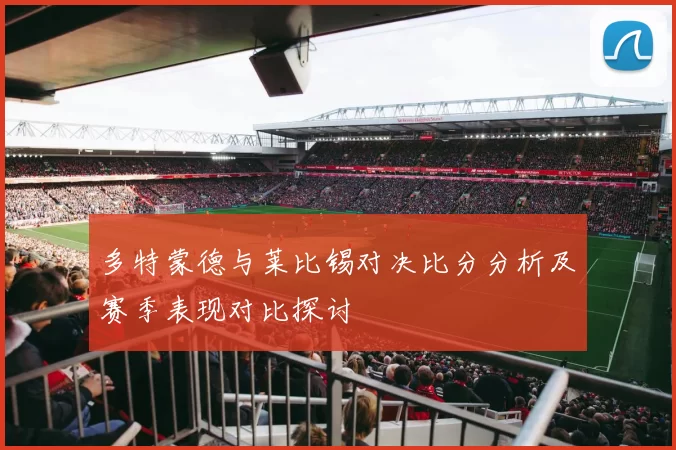 多特蒙德与莱比锡对决比分分析及赛季表现对比探讨