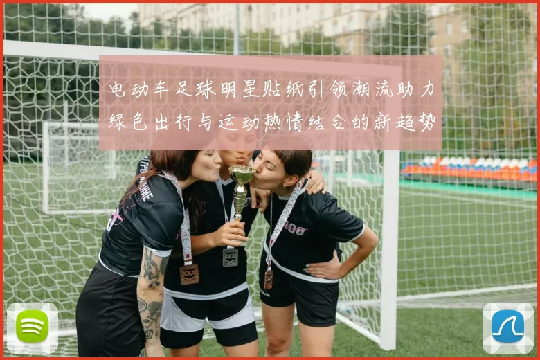 电动车足球明星贴纸引领潮流助力绿色出行与运动热情结合的新趋势